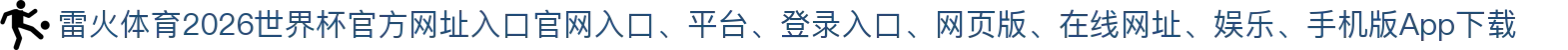 雷火体育-点击进入_2026世界杯官方网址入口